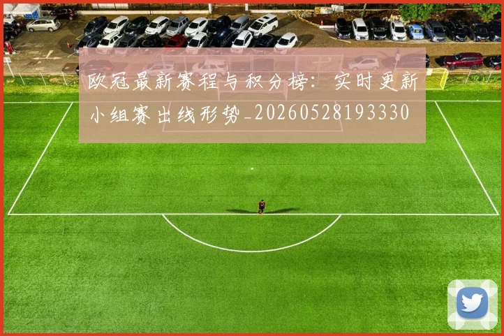 欧冠最新赛程与积分榜:实时更新小组赛出线形势_20260528193330
