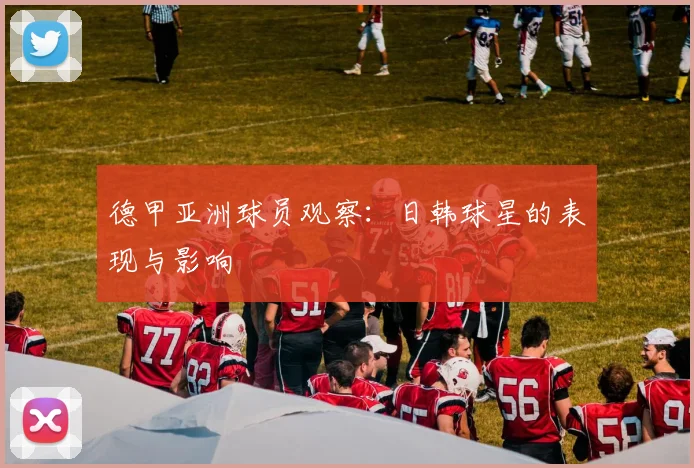 德甲亚洲球员观察:日韩球星的表现与影响