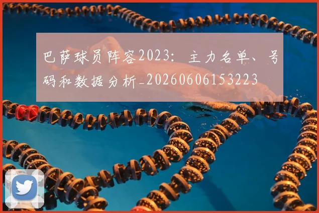 巴萨球员阵容2023:主力名单、号码和数据分析_20260606153223