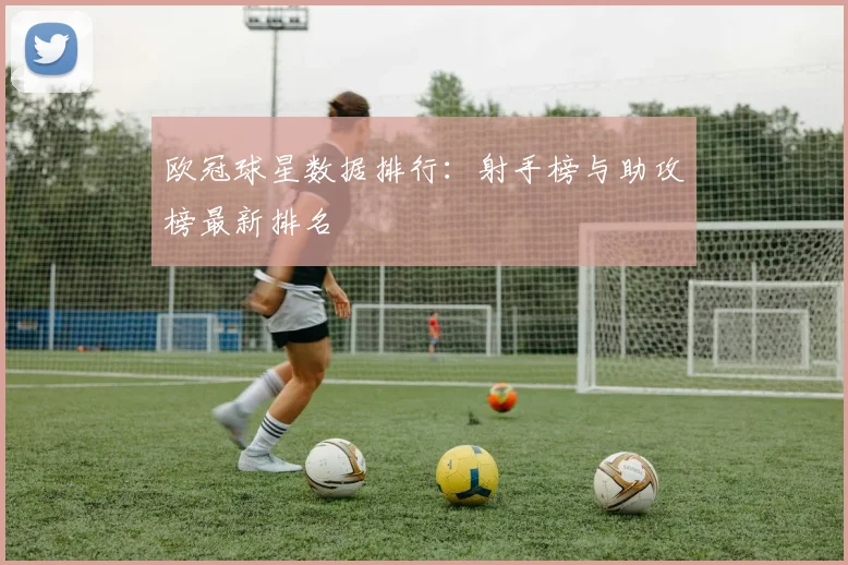 欧冠球星数据排行：射手榜与助攻榜最新排名
