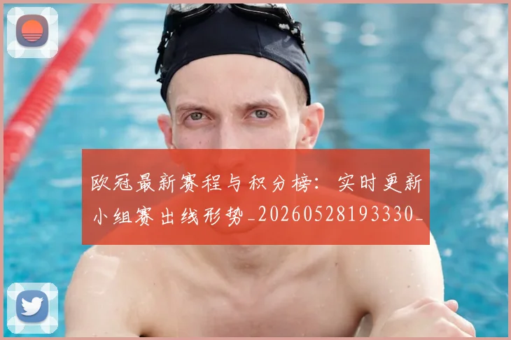 欧冠最新赛程与积分榜:实时更新小组赛出线形势_20260528193330_20260702152114