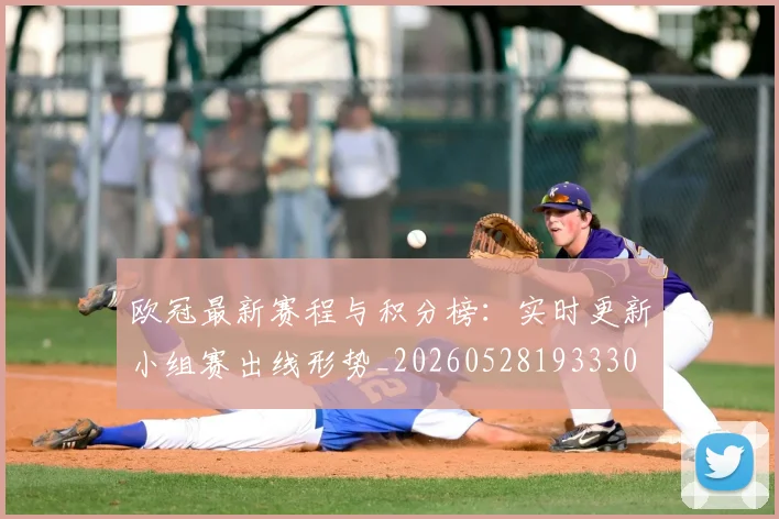 欧冠最新赛程与积分榜:实时更新小组赛出线形势_20260528193330