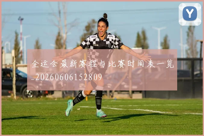 全运会最新赛程与比赛时间表一览_20260606152809