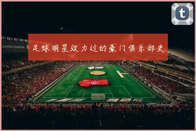 足球明星效力过的豪门俱乐部史