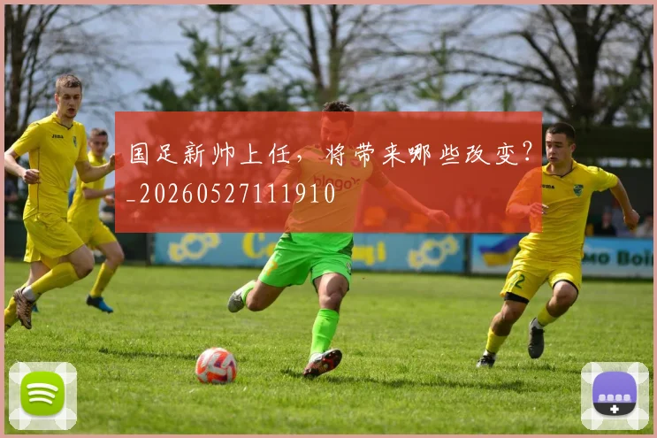 国足新帅上任,将带来哪些改变?_20260527111910