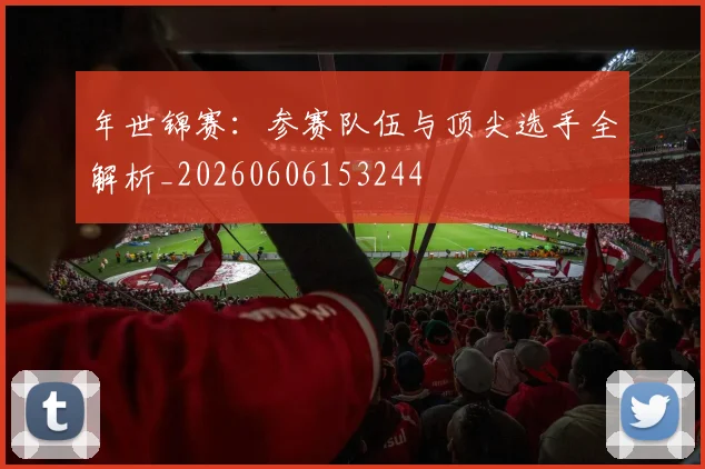年世锦赛:参赛队伍与顶尖选手全解析_20260606153244